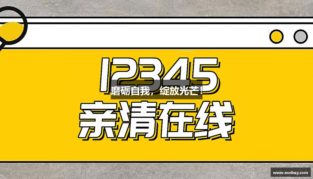 磨砺自我，绽放光芒！